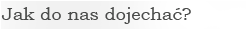 Jak do nas dojecha?